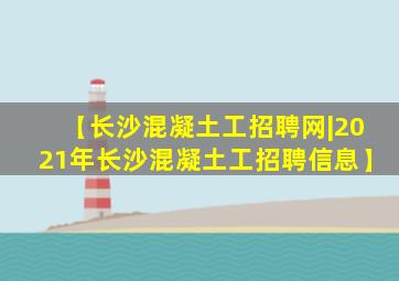 【长沙混凝土工招聘网|2021年长沙混凝土工招聘信息】